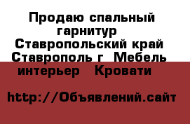 Продаю спальный гарнитур - Ставропольский край, Ставрополь г. Мебель, интерьер » Кровати   